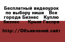 Бесплатный видеоурок по выбору ниши - Все города Бизнес » Куплю бизнес   . Крым,Гаспра